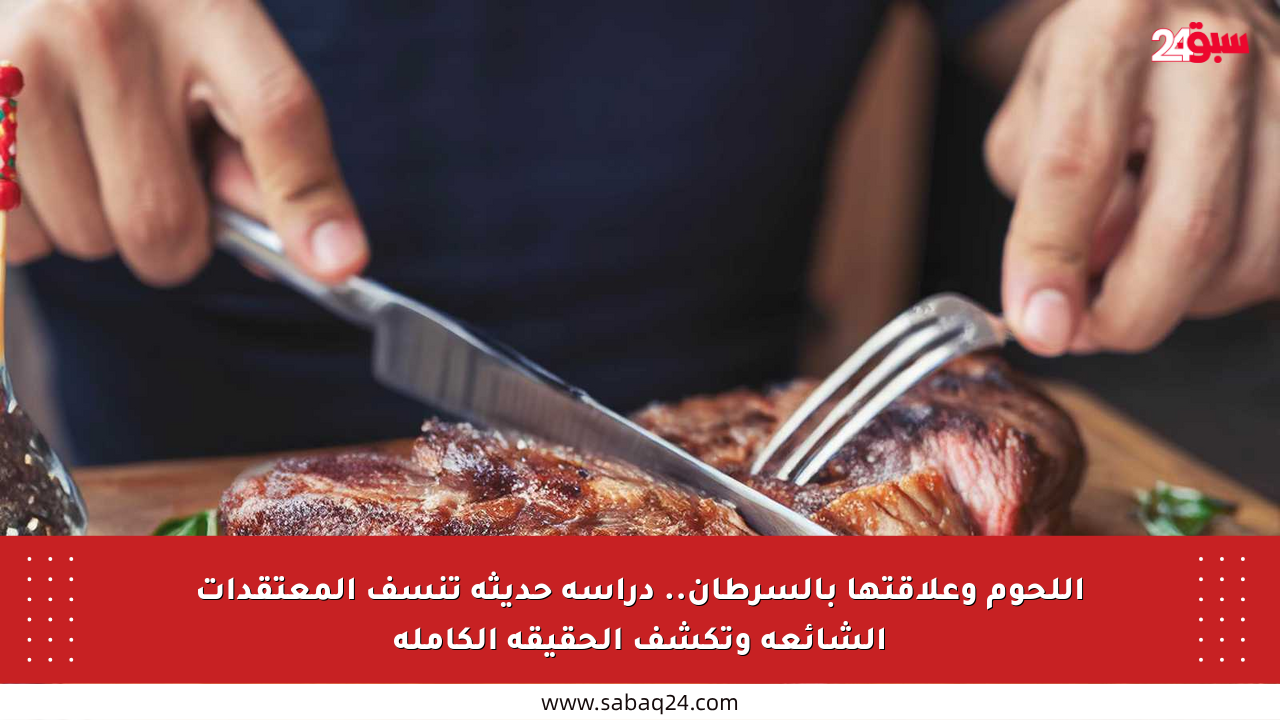 اللحوم وعلاقتها بالسرطان.. دراسة حديثة تنسف المعتقدات الشائعة وتكشف الحقيقة الكاملة